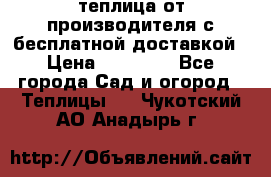 теплица от производителя с бесплатной доставкой › Цена ­ 11 450 - Все города Сад и огород » Теплицы   . Чукотский АО,Анадырь г.